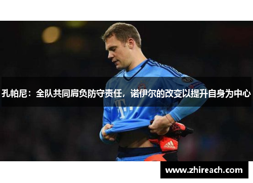 孔帕尼：全队共同肩负防守责任，诺伊尔的改变以提升自身为中心