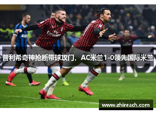 普利希奇神抢断带球攻门，AC米兰1-0领先国际米兰