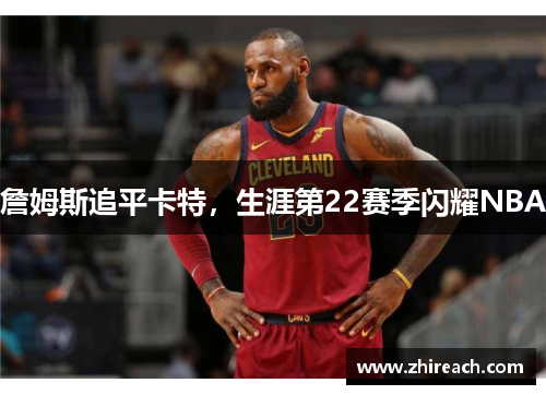 詹姆斯追平卡特，生涯第22赛季闪耀NBA