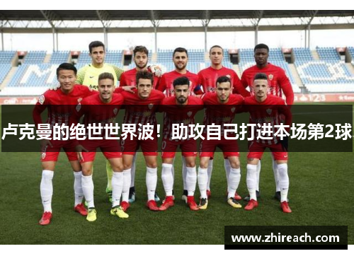 卢克曼的绝世世界波！助攻自己打进本场第2球